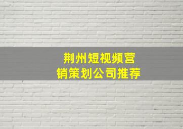 荆州短视频营销策划公司推荐