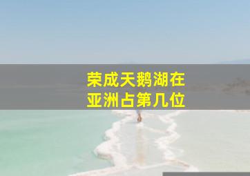 荣成天鹅湖在亚洲占第几位