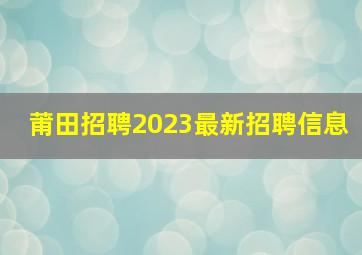 莆田招聘2023最新招聘信息