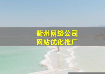 衢州网络公司网站优化推广
