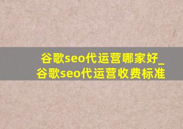 谷歌seo代运营哪家好_谷歌seo代运营收费标准