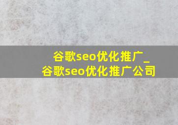 谷歌seo优化推广_谷歌seo优化推广公司