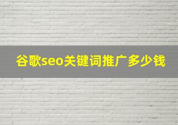 谷歌seo关键词推广多少钱