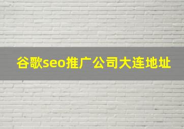 谷歌seo推广公司大连地址