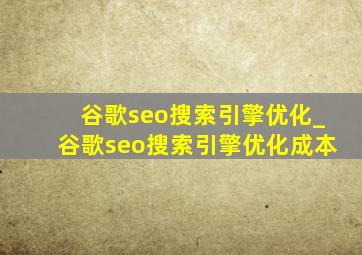 谷歌seo搜索引擎优化_谷歌seo搜索引擎优化成本