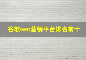 谷歌seo营销平台排名前十