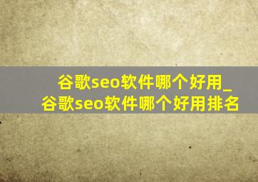 谷歌seo软件哪个好用_谷歌seo软件哪个好用排名