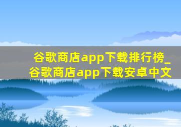 谷歌商店app下载排行榜_谷歌商店app下载安卓中文
