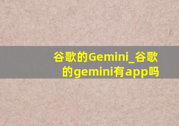 谷歌的Gemini_谷歌的gemini有app吗