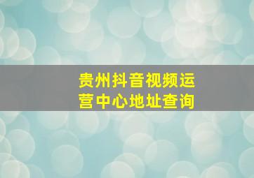 贵州抖音视频运营中心地址查询