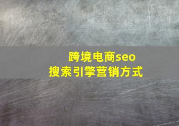 跨境电商seo搜索引擎营销方式