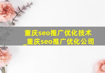 重庆seo推广优化技术_重庆seo推广优化公司
