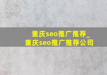 重庆seo推广推荐_重庆seo推广推荐公司