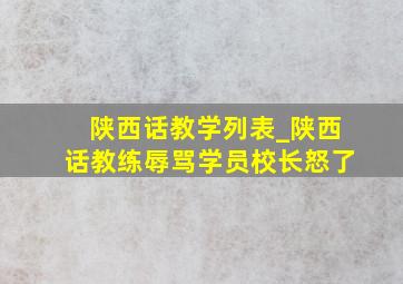 陕西话教学列表_陕西话教练辱骂学员校长怒了