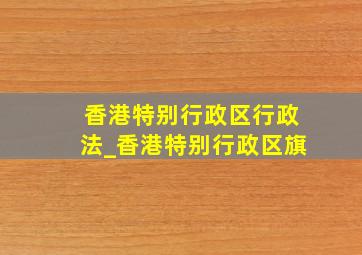 香港特别行政区行政法_香港特别行政区旗