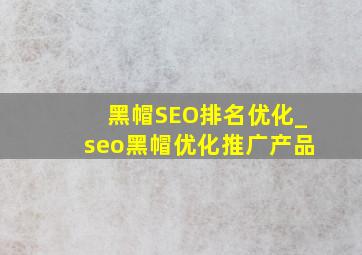 黑帽SEO排名优化_seo黑帽优化推广产品