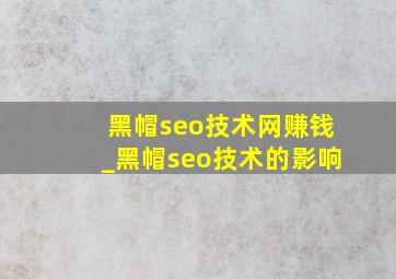 黑帽seo技术网赚钱_黑帽seo技术的影响