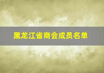 黑龙江省商会成员名单