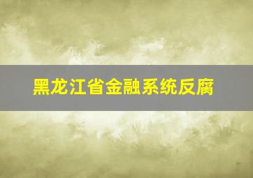 黑龙江省金融系统反腐